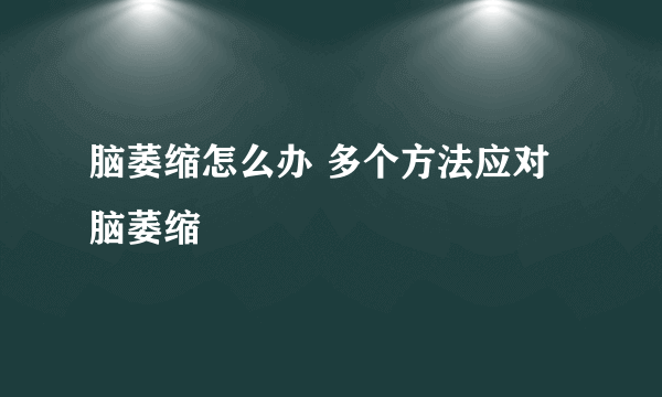 脑萎缩怎么办 多个方法应对脑萎缩