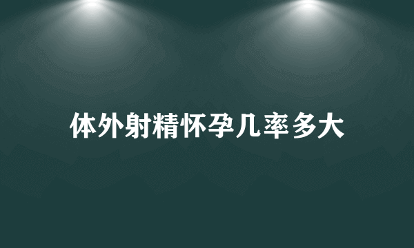 体外射精怀孕几率多大