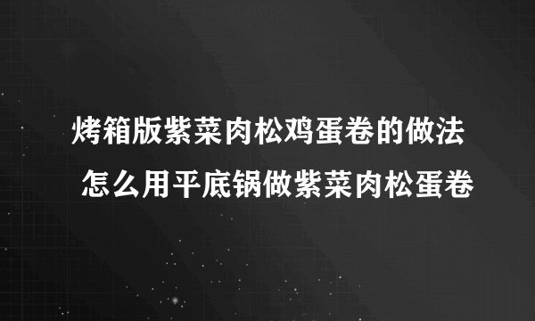 烤箱版紫菜肉松鸡蛋卷的做法 怎么用平底锅做紫菜肉松蛋卷