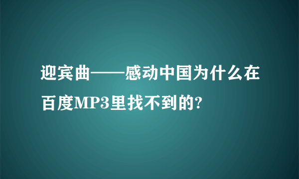 迎宾曲——感动中国为什么在百度MP3里找不到的?