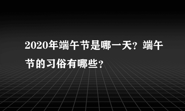 2020年端午节是哪一天？端午节的习俗有哪些？