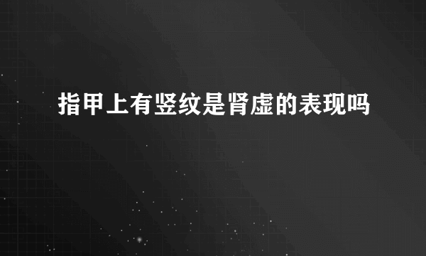 指甲上有竖纹是肾虚的表现吗