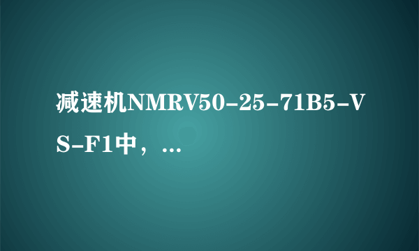 减速机NMRV50-25-71B5-VS-F1中，F1表示的是什么？