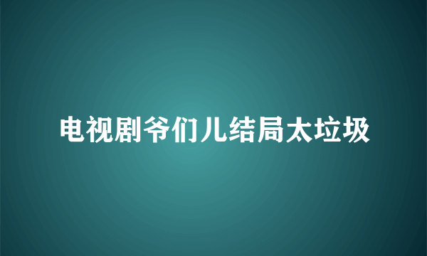 电视剧爷们儿结局太垃圾