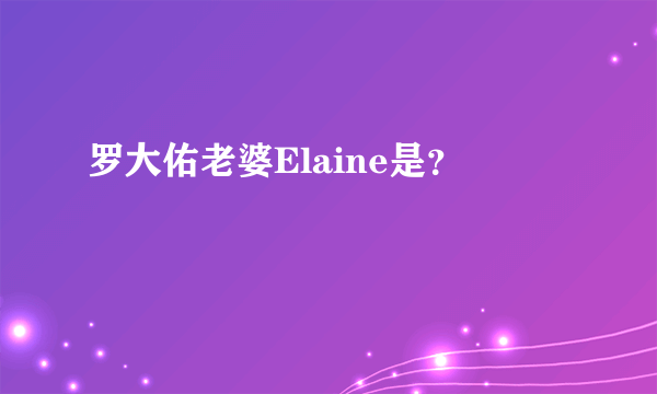 罗大佑老婆Elaine是？