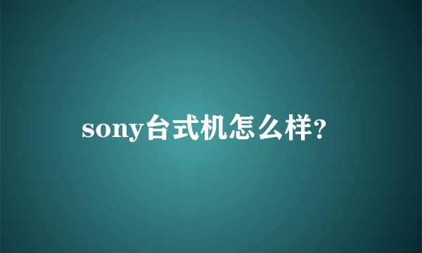 sony台式机怎么样？