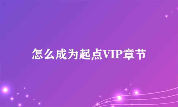 怎么成为起点VIP章节