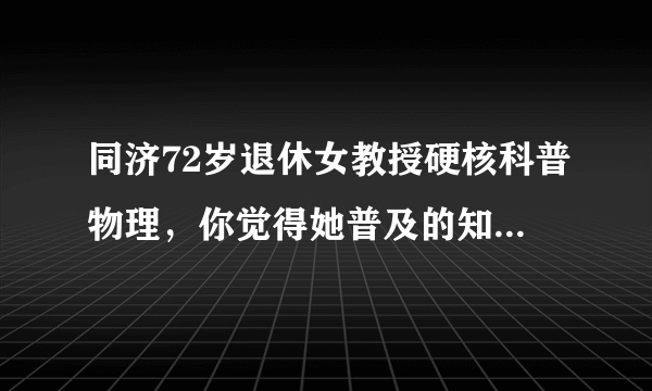 同济72岁退休女教授硬核科普物理，你觉得她普及的知识有用吗？