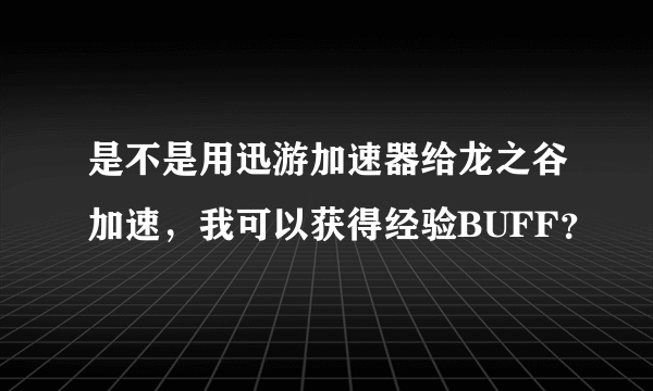 是不是用迅游加速器给龙之谷加速，我可以获得经验BUFF？