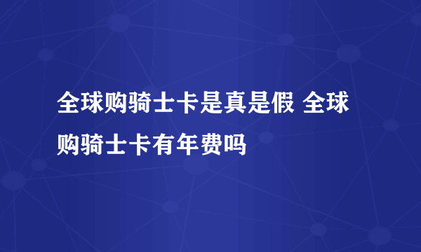 全球购骑士卡是真是假 全球购骑士卡有年费吗