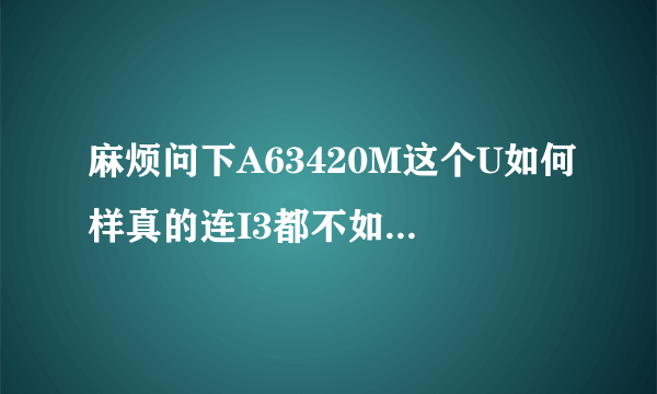 麻烦问下A63420M这个U如何样真的连I3都不如玩大型游戏制图不行？