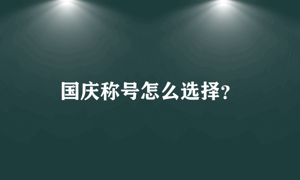 国庆称号怎么选择？