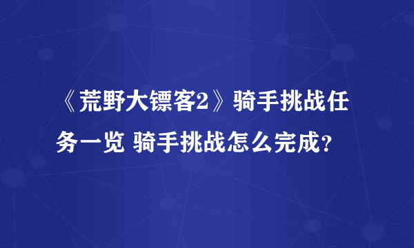 《荒野大镖客2》骑手挑战任务一览 骑手挑战怎么完成？