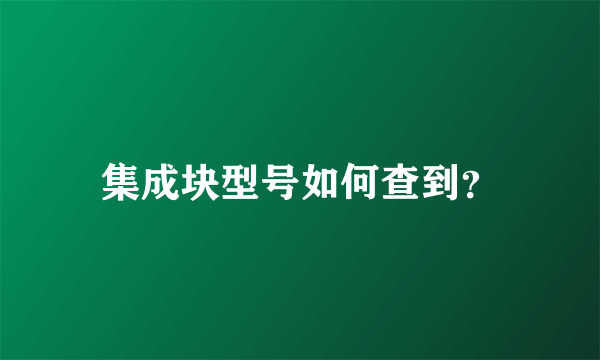 集成块型号如何查到？