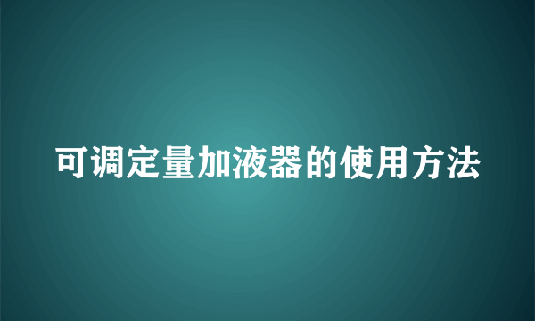 可调定量加液器的使用方法