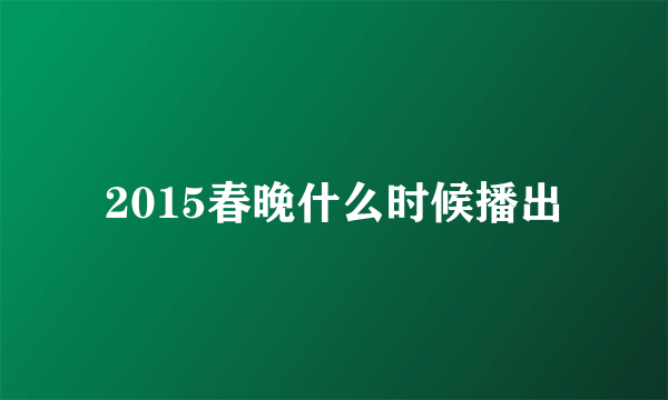 2015春晚什么时候播出