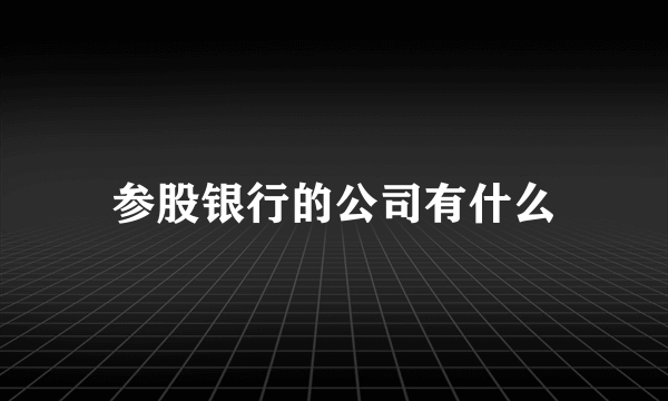 参股银行的公司有什么