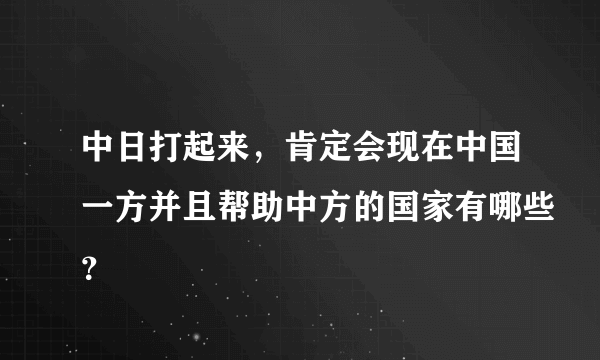 中日打起来，肯定会现在中国一方并且帮助中方的国家有哪些？