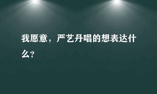 我愿意，严艺丹唱的想表达什么？