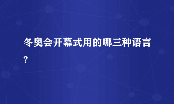 冬奥会开幕式用的哪三种语言?