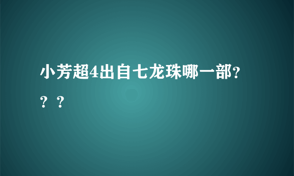 小芳超4出自七龙珠哪一部？？？