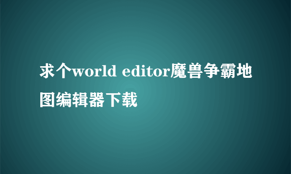 求个world editor魔兽争霸地图编辑器下载