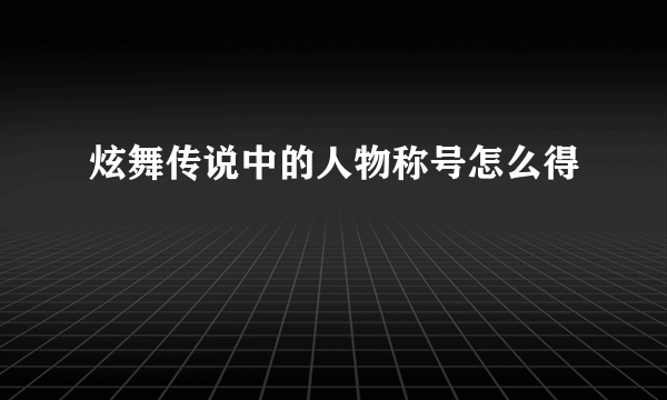 炫舞传说中的人物称号怎么得