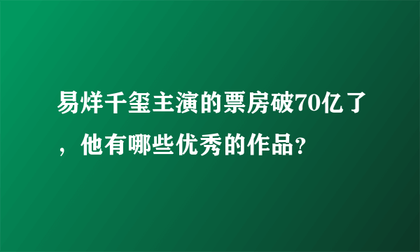 易烊千玺主演的票房破70亿了，他有哪些优秀的作品？