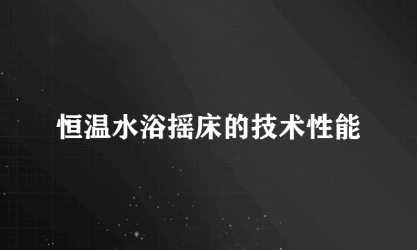 恒温水浴摇床的技术性能