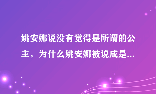 姚安娜说没有觉得是所谓的公主，为什么姚安娜被说成是二公主？