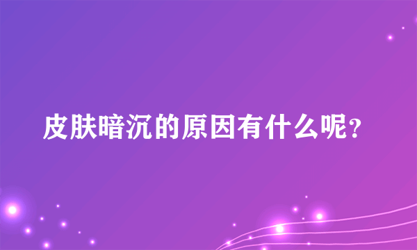 皮肤暗沉的原因有什么呢？