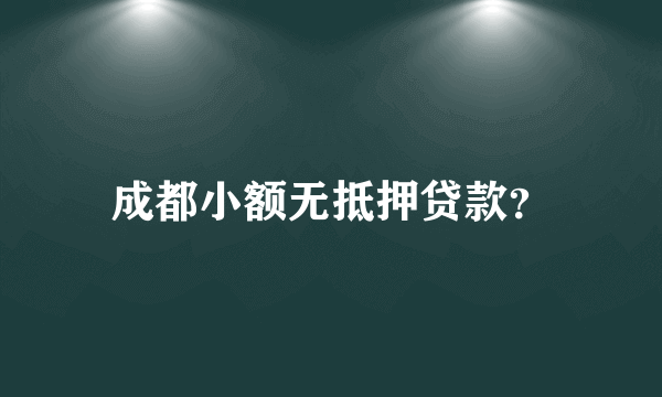 成都小额无抵押贷款？