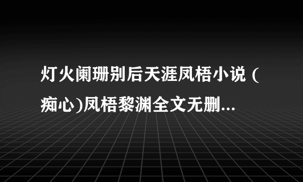 灯火阑珊别后天涯凤梧小说 (痴心)凤梧黎渊全文无删减版阅读