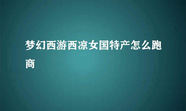 梦幻西游西凉女国特产怎么跑商