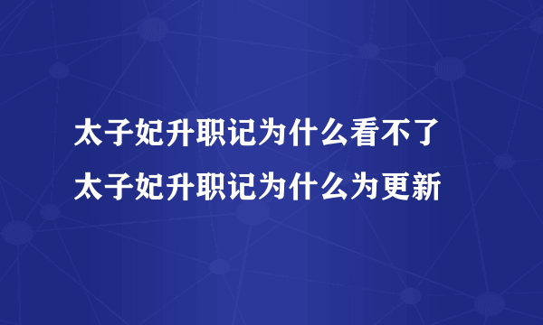 太子妃升职记为什么看不了 太子妃升职记为什么为更新