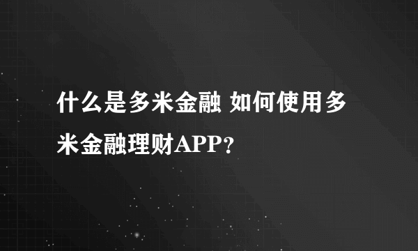 什么是多米金融 如何使用多米金融理财APP？