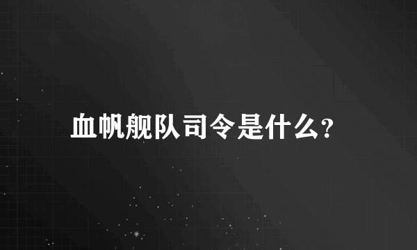 血帆舰队司令是什么？