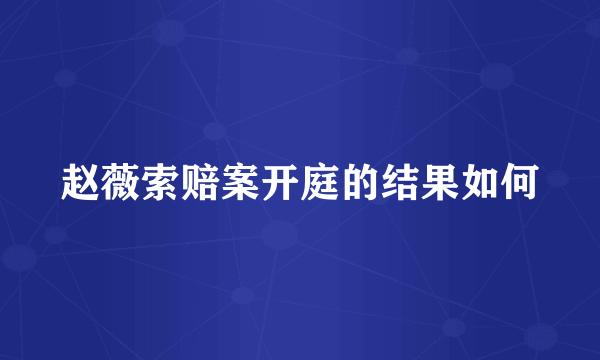 赵薇索赔案开庭的结果如何