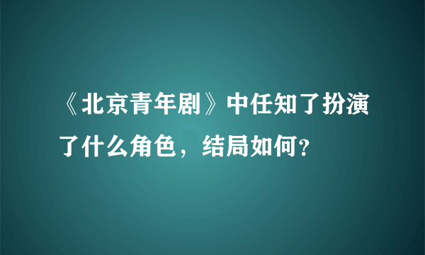 《北京青年剧》中任知了扮演了什么角色，结局如何？