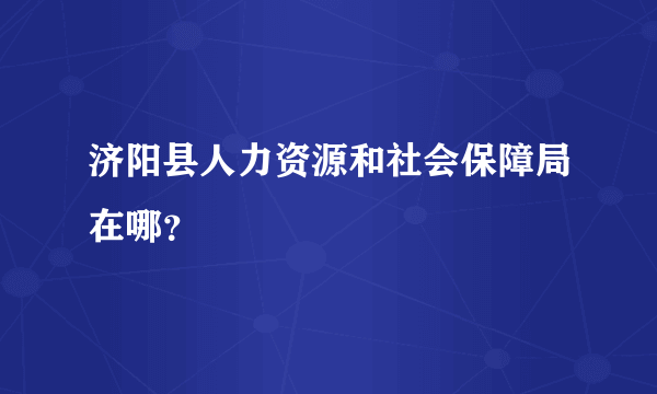 济阳县人力资源和社会保障局在哪？