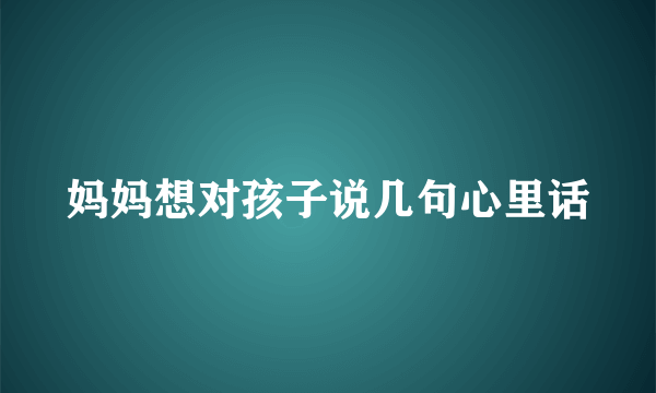 妈妈想对孩子说几句心里话