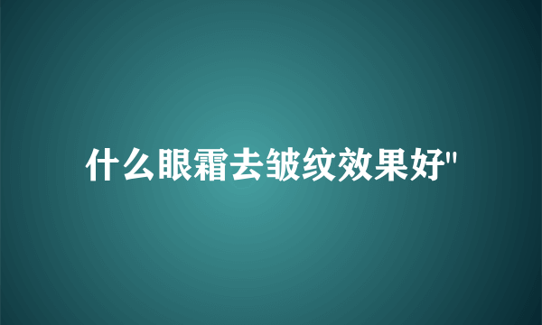 什么眼霜去皱纹效果好