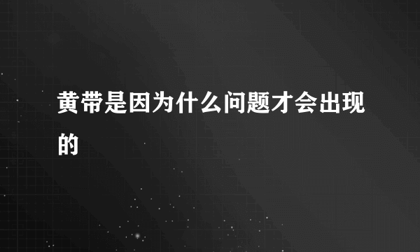 黄带是因为什么问题才会出现的