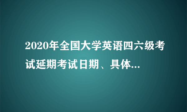 2020年全国大学英语四六级考试延期考试日期、具体内容说明