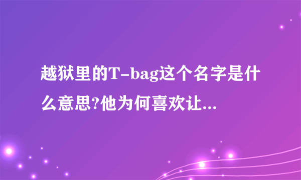 越狱里的T-bag这个名字是什么意思?他为何喜欢让人牵着他的口袋?