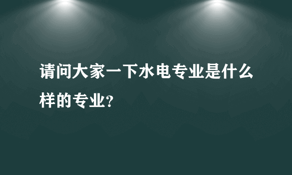 请问大家一下水电专业是什么样的专业？