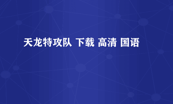 天龙特攻队 下载 高清 国语