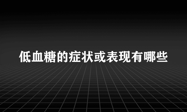 低血糖的症状或表现有哪些