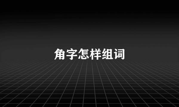 角字怎样组词