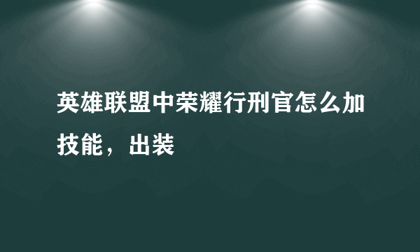 英雄联盟中荣耀行刑官怎么加技能，出装